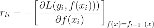 \large r_{ti} = -\bigg[\frac{\partial L(y_i, f(x_i)))}{\partial f(x_i)}\bigg]_{f(x) = f_{t-1}\;\; (x)}