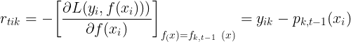 \large r_{tik} = -\bigg[\frac{\partial L(y_i, f(x_i)))}{\partial f(x_i)}\bigg]_{f_(x) = f_{k, t-1}\;\; (x)} = y_{ik} - p_{k, t-1}(x_i)