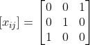 \left [ x_{ij} \right ]=\begin{bmatrix} 0 & 0 &1 \\ 0 & 1&0 \\ 1& 0&0 \end{bmatrix}