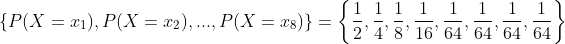 \left \{ P(X=x_{1}), P(X=x_{2}),...,P(X=x_{8}) \right \}=\left \{ \frac{1}{2}, \frac{1}{4}, \frac{1}{8}, \frac{1}{16}, \frac{1}{64}, \frac{1}{64},\frac{1}{64},\frac{1}{64}\right \}