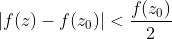 \left | f(z)-f(z_0) \right |<\frac{f(z_0)}{2}
