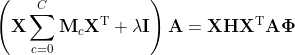 \left(\mathbf{X} \sum_{c=0}^{C} \mathbf{M}_{c} \mathbf{X}^{\mathrm{T}}+\lambda \mathbf{I}\right) \mathbf{A}=\mathbf{X} \mathbf{H} \mathbf{X}^{\mathrm{T}} \mathbf{A} \boldsymbol{\Phi}