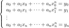\left\{ \begin{array}{l} a_0+a_1x_0+\cdots+a_nx_0^n=y_0 \\ a_0+a_1x_1+\cdots+a_nx_1^n=y_1\\ \vdots\\ a_0+a_1x_n+\cdots+a_nx_n^n=y_n\\ \end{array} \right.