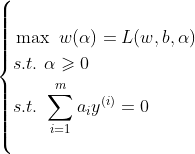 \left\{\begin{align*} &\max\ w(\alpha)=L(w,b,\alpha)\\ &s.t.\ \alpha \geqslant 0 \\ &s.t.\ \sum_{i=1}^{m}a_iy^{(i)}=0 \end{align*}\right.