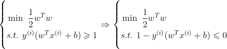 \left\{\begin{align*} &\min\ \frac{1}{2}w^Tw\\ &s.t.\ y^{(i)}(w^Tx^{(i)}+b)\geqslant 1 \end{align*}\right. \Rightarrow \left\{\begin{align*} &\min\ \frac{1}{2}w^Tw\\ &s.t.\ 1-y^{(i)}(w^Tx^{(i)}+b)\leqslant 0\end{align*}\right.