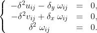 \left\{\begin{array}{ccc} -\delta ^2 u_{ij}-\delta_y\; \omega_{ij}&=&0,\\ -\delta ^2 v_{ij}+\delta _x \;\omega_{ij}&=&0,\\ \delta ^2\;\omega_{ij}&=&0. \end{array}\right.