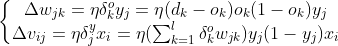 \left\{\begin{matrix} \Delta w_{jk}=\eta \delta _{k}^{o}y_{j}=\eta (d_{k}-o_{k})o_{k}(1-o_{k})y_{j}\\ \Delta v_{ij}=\eta \delta _{j}^{y}x_{i}=\eta (\sum_{k=1}^{l}\delta _{k}^{o}w_{jk})y_{j}(1-y_{j})x_{i} \end{matrix}\right.