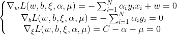 \left\{\begin{matrix} \nabla_wL(w,b,\xi,\alpha,\mu)=-\sum_{i=1}^{N}\alpha_iy_ix_i+w=0\\ \nabla_bL(w,b,\xi,\alpha,\mu)=-\sum_{i=1}^{N}\alpha_iy_i=0\\ \nabla_{\xi}L(w,b,\xi,\alpha,\mu)=C-\alpha-\mu=0 \end{matrix}\right.