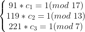 \left\{\begin{matrix} 91*c_{1} =1(mod\, \,17 )\\ 119*c_{2} =1(mod\, \,13 ) \\ 221*c_{3} =1(mod\, \,7 ) \end{matrix}\right.