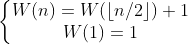 \left\{\begin{matrix} W(n) = W(\left \lfloor n/2 \right \rfloor) + 1\\ W(1) = 1 \end{matrix}\right.