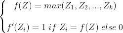 \left\{\begin{matrix} f(Z) = max(Z_1,Z_2,...,Z_k) \\ \\ f'(Z_i)=1 \; if\; Z_i=f(Z) \;else \;0 \end{matrix}\right.