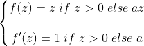 \left\{\begin{matrix} f(z) = z \;if\; z > 0 \;else\; az \\ \\ f'(z)=1 \;if\; z > 0 \;else\; a \end{matrix}\right.