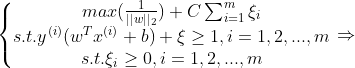 \left\{\begin{matrix} max(\frac{1}{||w||_{2}})+C\sum_{i=1}^{m}\xi _{i}\\s.t.y^{(i)}(w^{T}x^{(i)}+b)+\xi \geq 1,i=1,2,...,m\\s.t.\xi _{i}\geq 0,i=1,2,...,m \end{matrix}\right.\Rightarrow