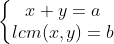 \left\{\begin{matrix} x+y=a \\ lcm(x,y)=b \end{matrix}\right.