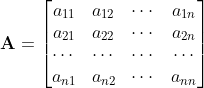 \mathbf{A} = \begin{bmatrix} a_{11} & a_{12} & \cdots & a_{1n}\\ a_{21} & a_{22} & \cdots & a_{2n}\\ \cdots & \cdots & \cdots & \cdots\\ a_{n1} & a_{n2} & \cdots & a_{nn} \end{bmatrix}