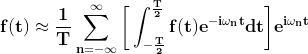 \mathbf{f(t)\approx\frac{1}{T}\sum_{n=-\infty }^{\infty}\bigg[ \int^{\frac{T}{2}}_{-\frac{T}{2}}f(t)e^{-i\omega _nt}dt\bigg]e^{i\omega _n t}}