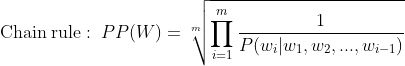 \mathrm{Chain \: rule:}\; \; PP(W)=\sqrt[m]{\prod_{i=1}^{m}\frac{1}{P(w_{i}|w_{1}, w_{2}, ..., w_{i-1})}}
