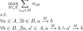 \max_{M\subseteq E} \sum_{e_{ab}\in M}w_{ab} \\ s.t. \\ \forall a\in A,\exists b\in {B}, a\xrightarrow{M}b\\ \forall b\in B,\not\exists a,a'\in A, a\xrightarrow{M}b\wedge a'\xrightarrow{M}b