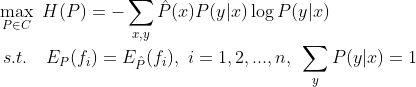 \max_{P \in C} ~ H(P) = - \sum_{x,y} \hat{P}(x)P(y|x) \log P(y|x) \\ ~~~~~~ s.t. ~~~ E_{P}(f_i) = E_{\hat{P}}(f_i), ~ i=1,2,...,n ,~ \sum_{y} P(y|x) = 1