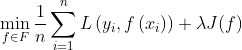 \min _{f \in F} \frac{1}{n} \sum_{i=1}^{n} L\left(y_{i}, f\left(x_{i}\right)\right)+\lambda J(f)