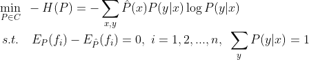 \min_{P \in C} ~ -H(P) = - \sum_{x,y} \hat{P}(x)P(y|x) \log P(y|x) \\ ~~~~~~ s.t. ~~~ E_{P}(f_i) - E_{\hat{P}}(f_i) = 0, ~ i=1,2,...,n ,~ \sum_{y} P(y|x) = 1