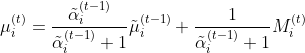 \mu _i^{(t)}=\frac{\tilde{\alpha}_i^{(t-1)}}{\tilde{\alpha}_i^{(t-1)}+1}\tilde{\mu} _i^{(t-1)}+\frac{1}{\tilde{\alpha}_i^{(t-1)}+1}M_i^{(t)}