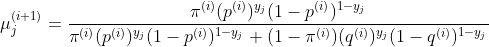 \mu^{(i+1)}_{j} = \frac{\pi^{(i)}(p^{(i)})^{y_{j}}(1-p^{(i)})^{1-y_{j}}}{\pi^{(i)}(p^{(i)})^{y_{j}}(1-p^{(i)})^{1-y_{j}} + (1-\pi^{(i)})(q^{(i)})^{y_{j}}(1-q^{(i)})^{1-y_{j}}}