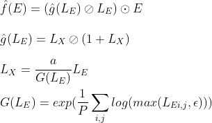 \newline \hat{f}(E) = (\hat{g}(L_E) \oslash L_E) \odot E \newline \newline \hat{g}(L_E) = L_X \oslash (1 + L_X) \newline\newline L_X = \frac{a}{G(L_E)} L_E \newline \newline G(L_E) = exp(\frac{1}{P} \sum_{i,j} log(max(L_{Ei,j}, \epsilon)))