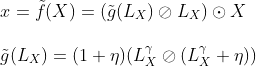 \newline x = \Tilde{f}(X) = (\Tilde{g}(L_X) \oslash L_X) \odot X \newline \newline \Tilde{g}(L_X) = (1 + \eta )(L^\gamma_X \oslash (L^\gamma_X + \eta))