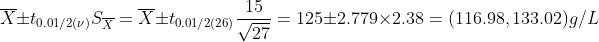 \overline{X}\pm t_{0.01/2(\nu)}S_{\overline{X}}=\overline{X}\pm t_{0.01/2(26)}\frac{15}{\sqrt{27}}=125\pm 2.779\times 2.38 = (116.98,133.02)g/L