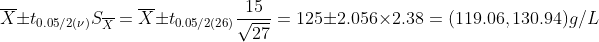 \overline{X}\pm t_{0.05/2(\nu)}S_{\overline{X}}=\overline{X}\pm t_{0.05/2(26)}\frac{15}{\sqrt{27}}=125\pm 2.056\times 2.38 = (119.06,130.94)g/L