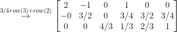 \overset{3/4row(3)+row(2)}{\rightarrow} \begin{bmatrix} 2 & -1 &0 & 1 & 0 & 0\\ -0 & 3/2 & 0 & 3/4 & 3/2 & 3/4\\ 0 & 0 & 4/3 & 1/3 & 2/3 & 1 \end{bmatrix}