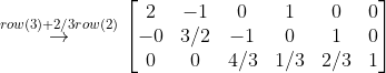 \overset{row(3)+2/3row(2)}{\rightarrow} \begin{bmatrix} 2 & -1 &0 & 1 & 0 & 0\\ -0 & 3/2 & -1 & 0 & 1 & 0\\ 0 & 0 & 4/3 & 1/3 & 2/3 & 1 \end{bmatrix}