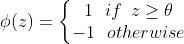 \phi (z)=\left\{\begin{matrix} 1 \, \, \, \, if \,\,\, z\geq \theta \\ -1 \, \, \, \, otherwise \end{matrix}\right.