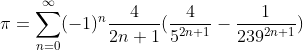 \pi = \sum_{n=0}^{\infty } (-1)^{n}\frac{4}{2n+1}(\frac{4}{5^{2n+1}} - \frac{1}{239^{2n+1}})