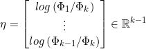 \small \eta =\begin{bmatrix} log\left ( \Phi _{1}/\Phi _{k} \right )\\ \vdots \\ log\left ( \Phi _{k-1}/\Phi _{k} \right ) \end{bmatrix}\in \mathbb{R}^{k-1}