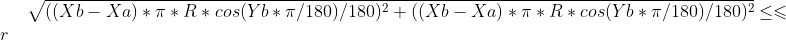 \sqrt{((Xb-Xa)*\pi*R*cos(Yb*\pi/180)/180)^2+((Xb-Xa)*\pi*R*cos(Yb*\pi/180)/180)^2}\leq \leqslant r