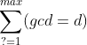 \sum_{?=1}^{max} (gcd=d)