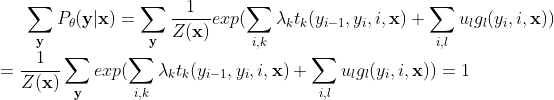 \sum_{\mathbf{y}}P_{\theta}(\mathbf{y}|\mathbf{x})=\sum_{\mathbf{y}}\frac{1}{Z(\mathbf{x})}exp(\sum_{i ,k}\lambda_kt_k(y_{i-1},y_i,i,\mathbf{x})+ \sum_{i,l}u_lg_l(y_i,i,\mathbf{x}))\\=\frac{1}{Z(\mathbf{x})}\sum_{\mathbf{y}}exp(\sum_{i ,k}\lambda_kt_k(y_{i-1},y_i,i,\mathbf{x})+ \sum_{i,l}u_lg_l(y_i,i,\mathbf{x}))=1