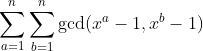 \sum_{a=1}^n\sum_{b=1}^n\gcd(x^a-1,x^b-1)