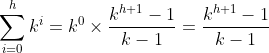 \sum_{i=0}^h k^i=k^0\times\frac{k^{h+1}-1}{k-1}=\frac{k^{h+1}-1}{k-1}