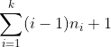 \sum_{i=1}^{k}(i-1)n_{i}+1