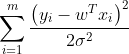 \sum_{i=1}^{m} \frac{\left(y_{i}-w^{T} x_{i}\right)^{2}}{2 \sigma^{2}}