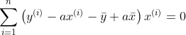 \sum_{i=1}^{n}\left(y^{(i)}-a x^{(i)}-\bar{y}+a \bar{x}\right) x^{(i)}=0