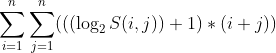 \sum_{i=1}^{n}\sum_{j=1}^{n}(((\log_2 S(i, j))+1) * (i+j))