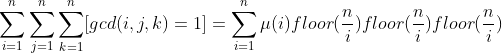 \sum_{i=1}^{n}\sum_{j=1}^{n}\sum_{k=1}^{n}[gcd(i,j,k)=1]=\sum_{i=1}^{n}\mu(i)floor(\frac{n}{i})floor(\frac{n}{i})floor(\frac{n}{i})