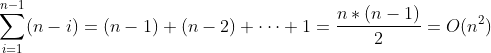 \sum_{i=1}^{n-1}(n-i)=(n-1)+(n-2)+\cdots +1=\frac{n*(n-1)}{2}=O(n^{2})