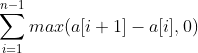 \sum_{i=1}^{n-1}max(a[i+1]-a[i],0)