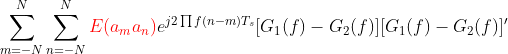 \sum_{m =- N}^{N}\sum_{n =- N}^{N}{\color{Red} E(a_ma_n)}e^{j2\prod f(n-m)T_s}[G_1(f)-G_2(f)][G_1(f)-G_2(f)]'