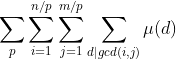 sum_{p} sum_{i=1}^{n/p}sum_{j=1}^{m/p} sum_{d|gcd(i,j)} mu (d)